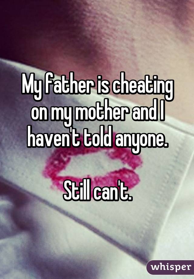 My father is cheating on my mother and I haven't told anyone.

Still can't.