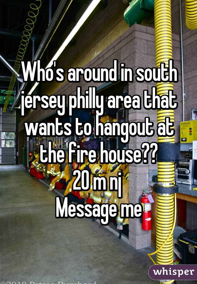 Who's around in south jersey philly area that wants to hangout at the fire house??
20 m nj 
Message me