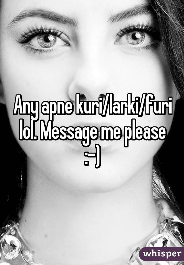 Any apne kuri/larki/furi lol. Message me please :-)