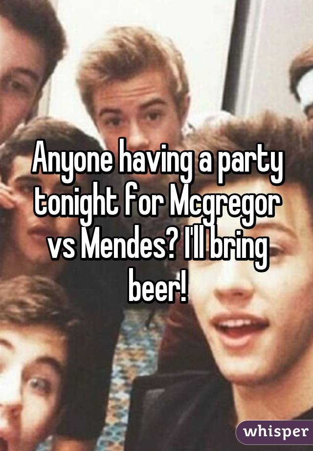 Anyone having a party tonight for Mcgregor vs Mendes? I'll bring beer!