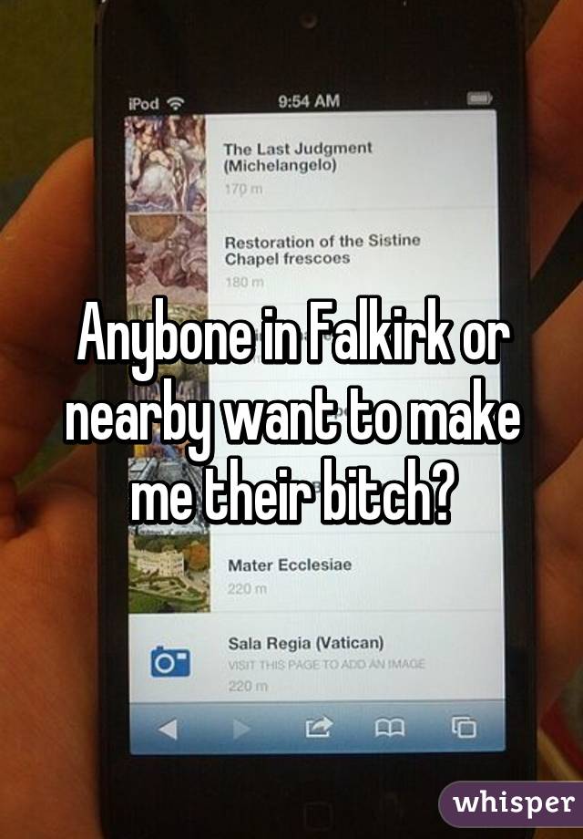 Anybone in Falkirk or nearby want to make me their bitch?