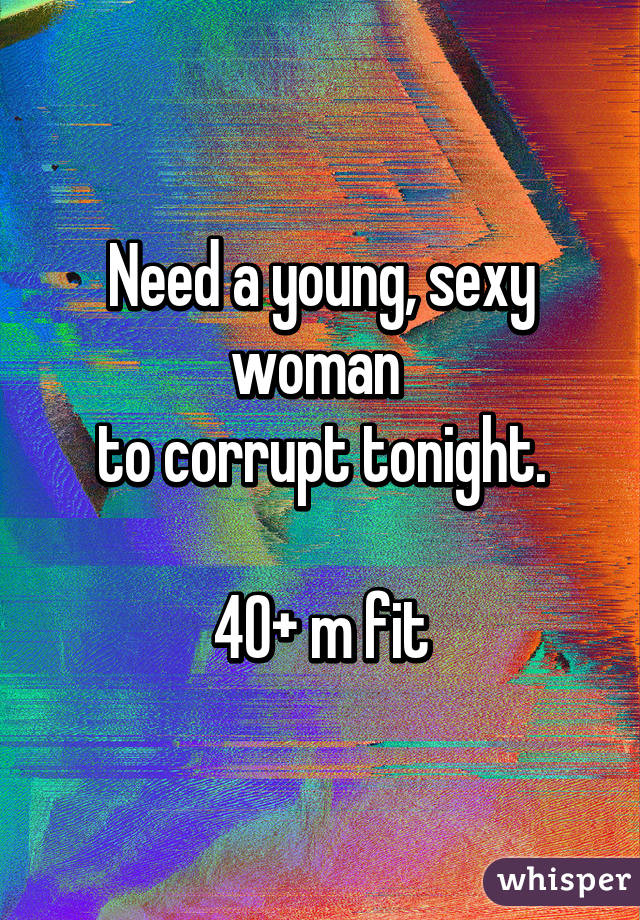Need a young, sexy woman 
to corrupt tonight.

40+ m fit
