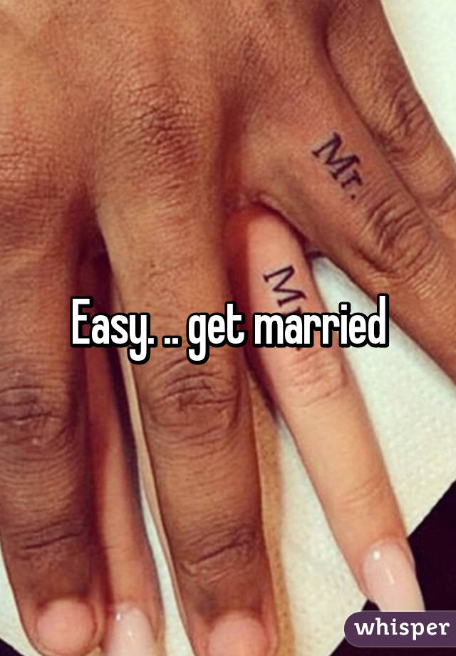 Easy. .. get married