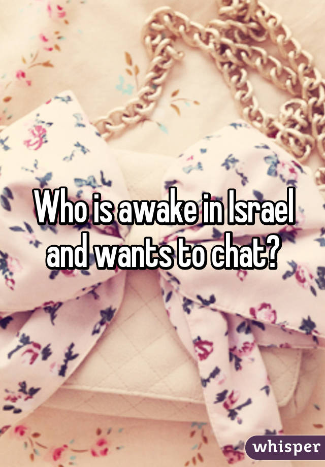 Who is awake in Israel and wants to chat?