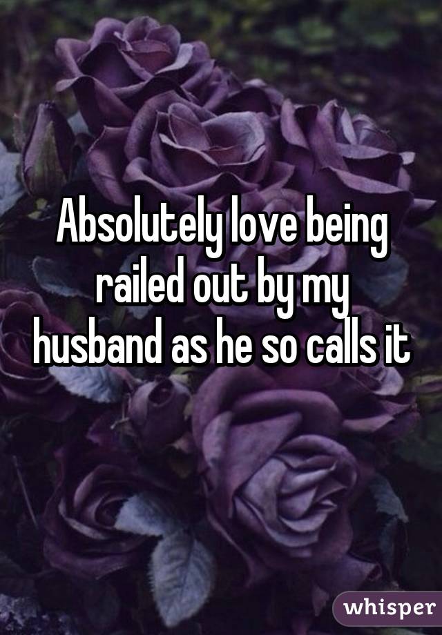 Absolutely love being railed out by my husband as he so calls it 
