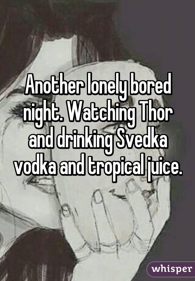 Another lonely bored night. Watching Thor and drinking Svedka vodka and tropical juice. 