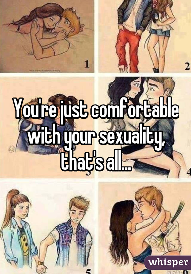 You're just comfortable with your sexuality, that's all...