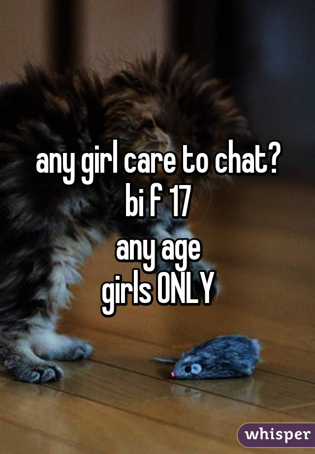 any girl care to chat?
bi f 17
any age
girls ONLY