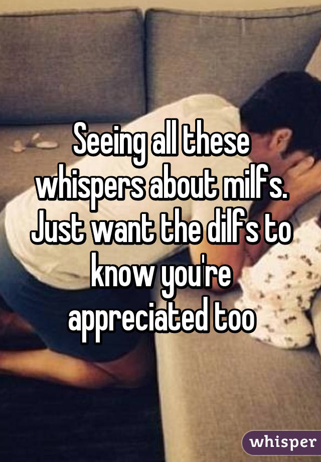 Seeing all these whispers about milfs. Just want the dilfs to know you're appreciated too