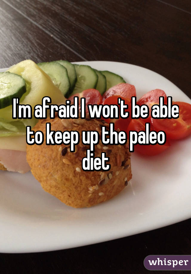 I'm afraid I won't be able to keep up the paleo diet