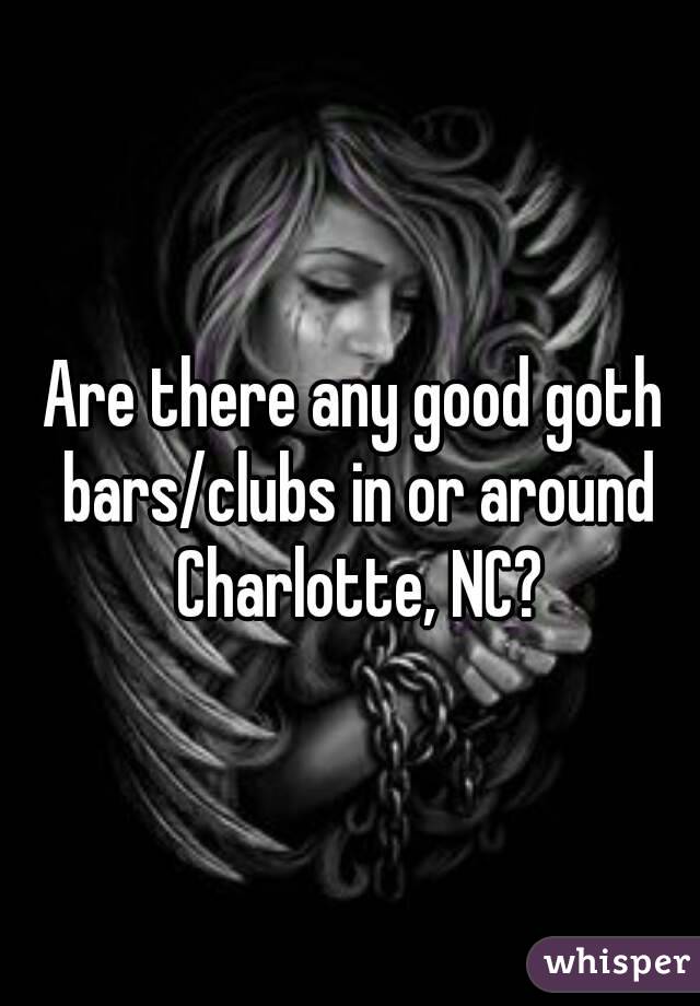 Are there any good goth bars/clubs in or around Charlotte, NC?