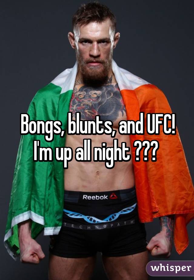 Bongs, blunts, and UFC! I'm up all night 😊💪🏻 
