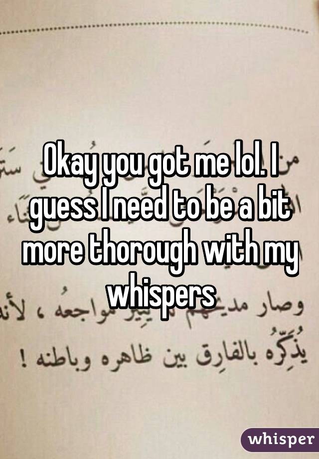 Okay you got me lol. I guess I need to be a bit more thorough with my whispers