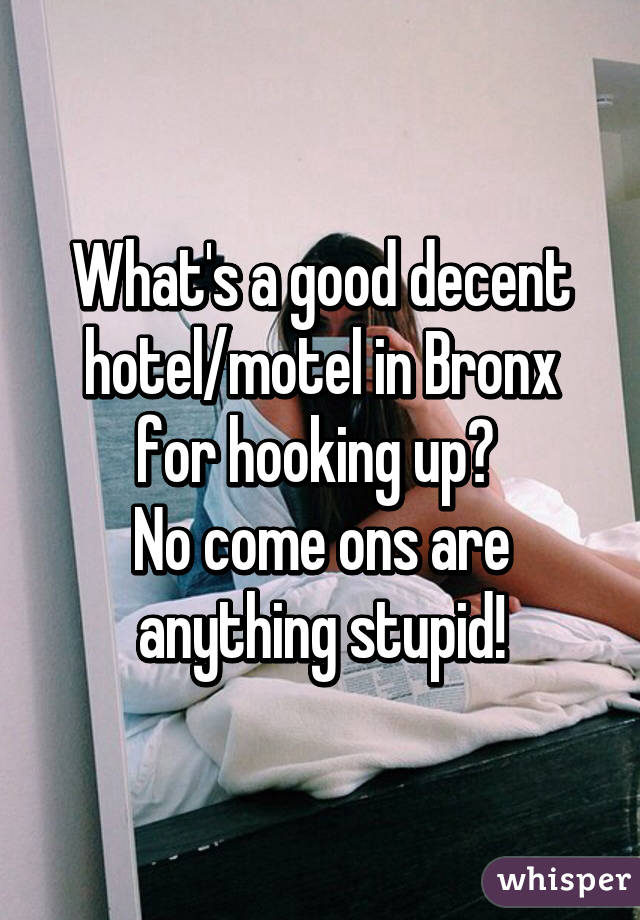 What's a good decent hotel/motel in Bronx for hooking up? 
No come ons are anything stupid!