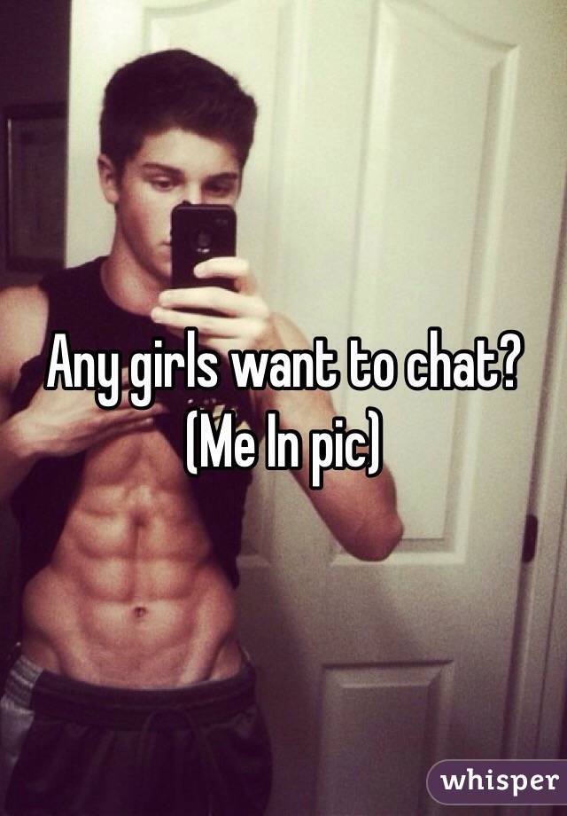 Any girls want to chat?
(Me In pic)
