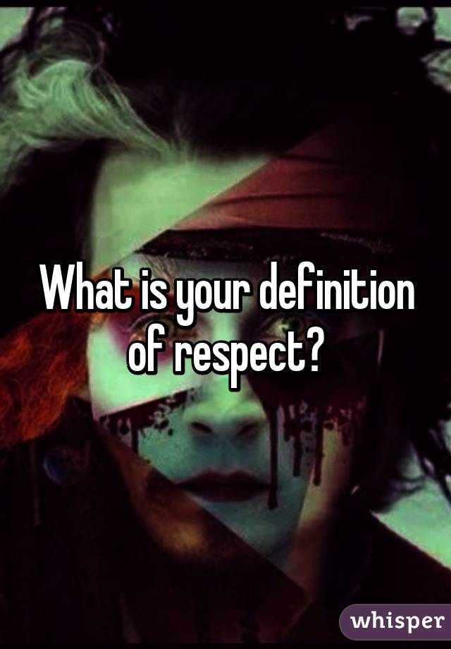 What is your definition of respect?