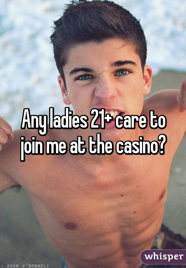 Any ladies 21+ care to join me at the casino?