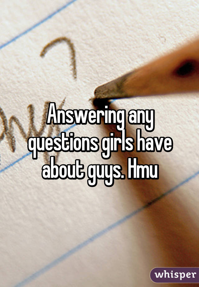 Answering any questions girls have about guys. Hmu