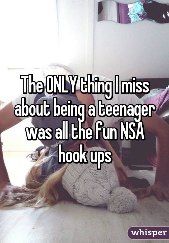 The ONLY thing I miss about being a teenager was all the fun NSA hook ups