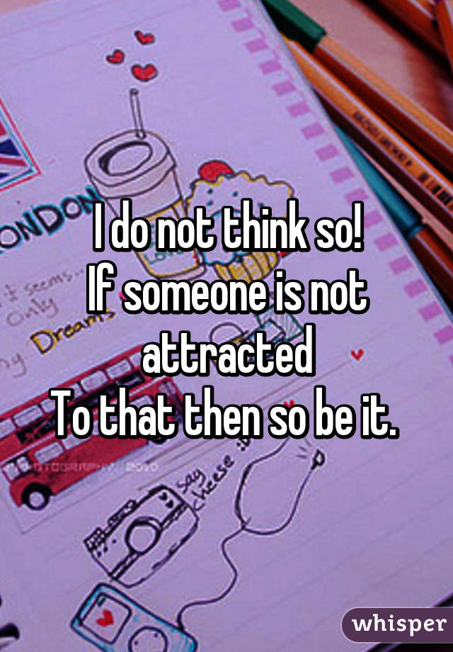 I do not think so!
If someone is not attracted
To that then so be it. 