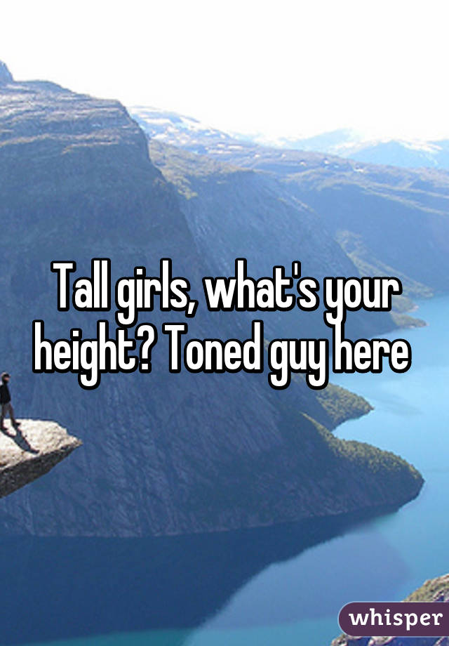 Tall girls, what's your height? Toned guy here 