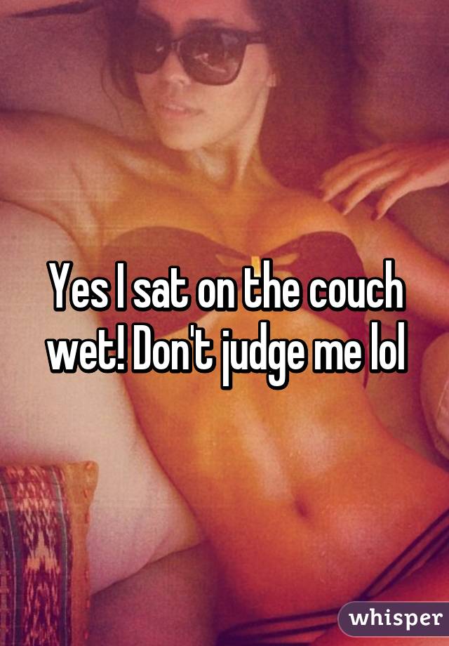 Yes I sat on the couch wet! Don't judge me lol
