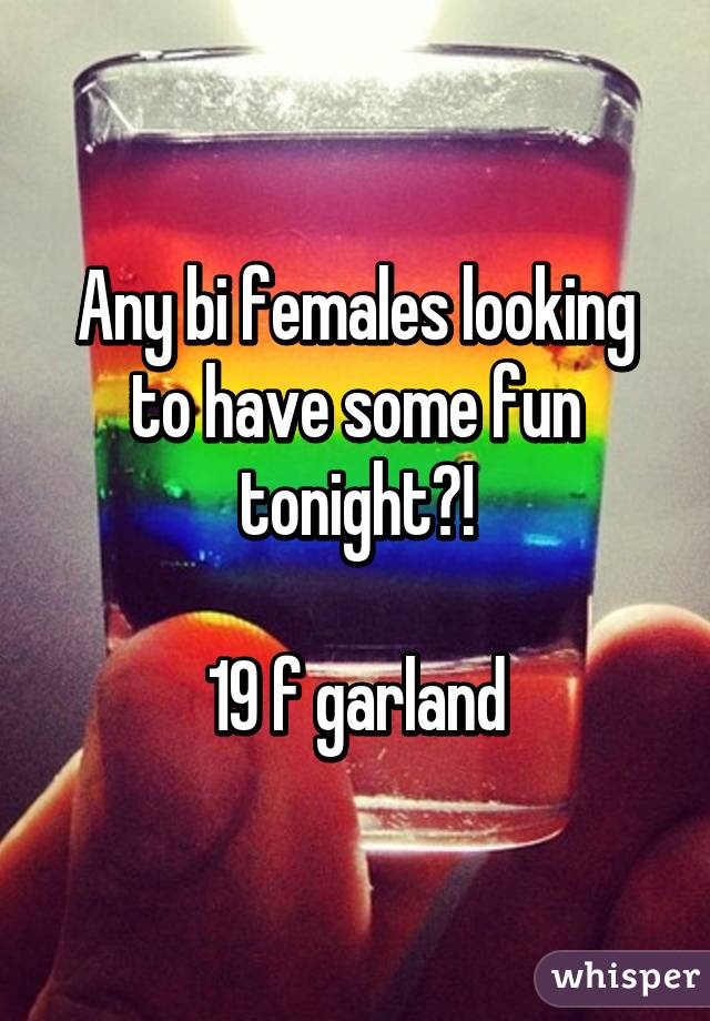 Any bi females looking to have some fun tonight?!

19 f garland