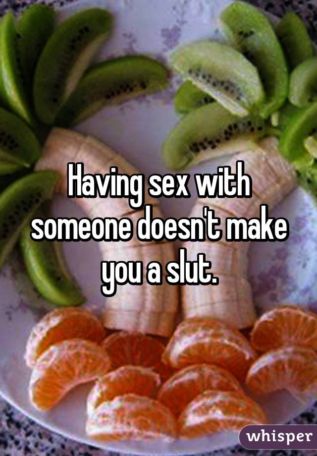 Having sex with someone doesn't make you a slut.