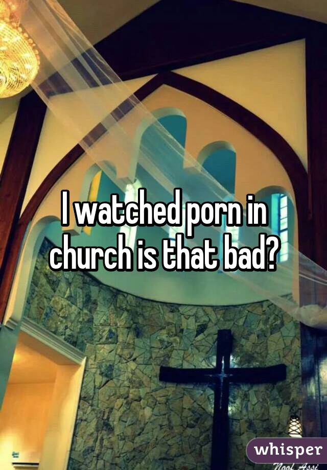 I watched porn in church is that bad?