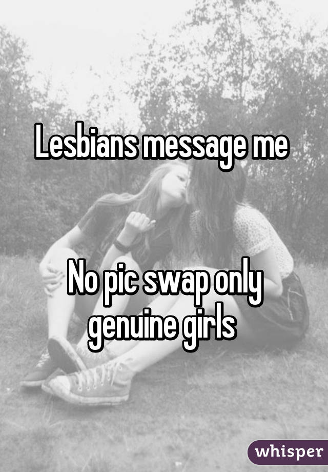 Lesbians message me 


No pic swap only genuine girls 