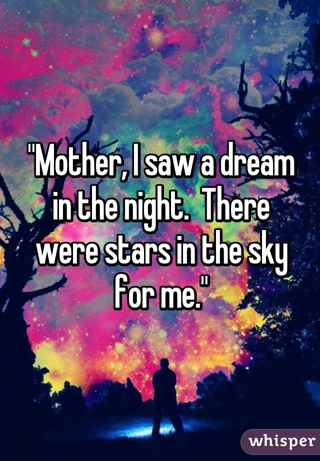 "Mother, I saw a dream in the night.  There were stars in the sky for me."