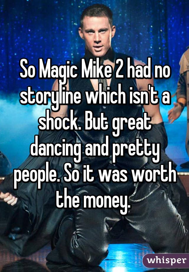 So Magic Mike 2 had no storyline which isn't a shock. But great dancing and pretty people. So it was worth the money. 