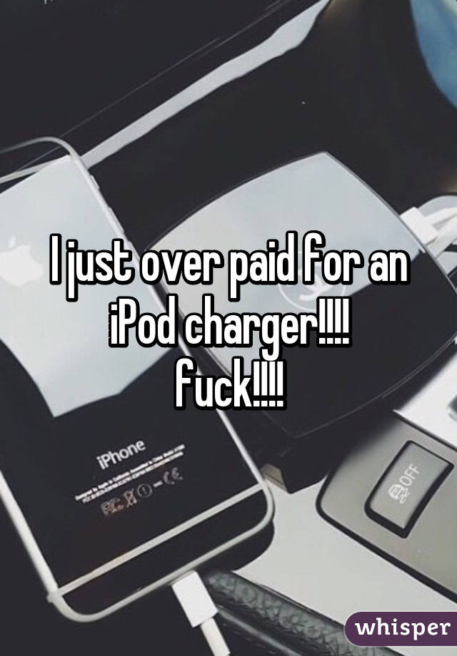 I just over paid for an iPod charger!!!!
fuck!!!!