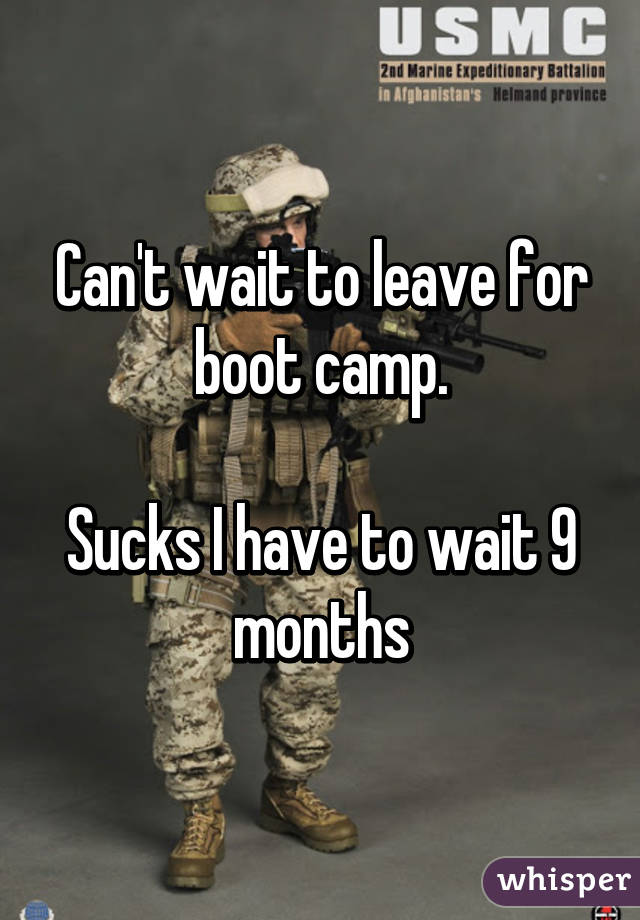 Can't wait to leave for boot camp.

Sucks I have to wait 9 months