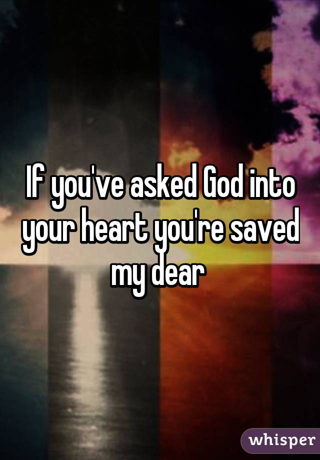 If you've asked God into your heart you're saved my dear 