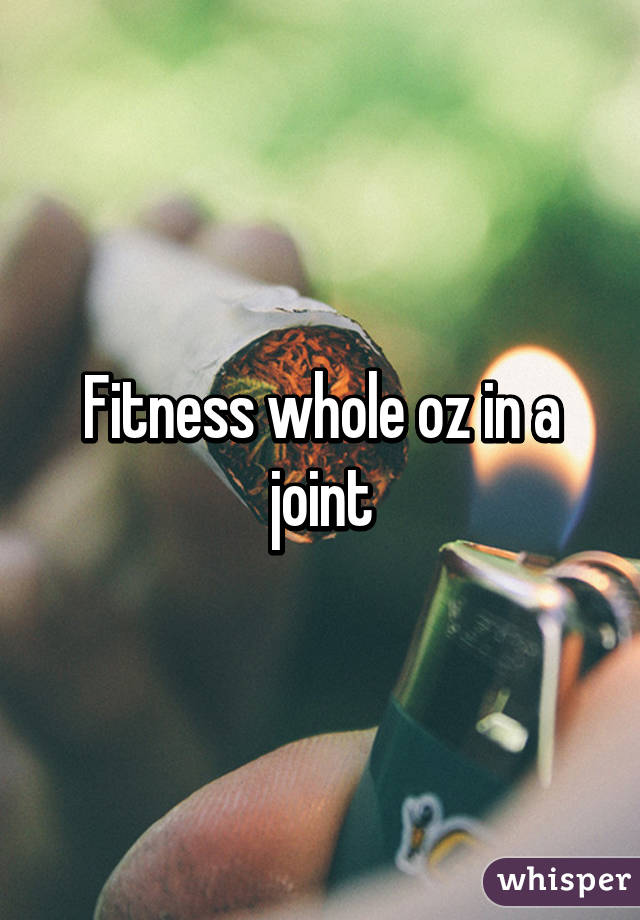 Fitness whole oz in a joint