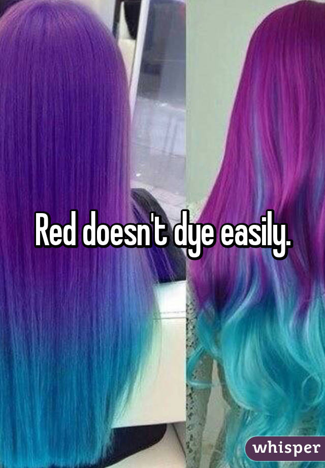 Red doesn't dye easily.