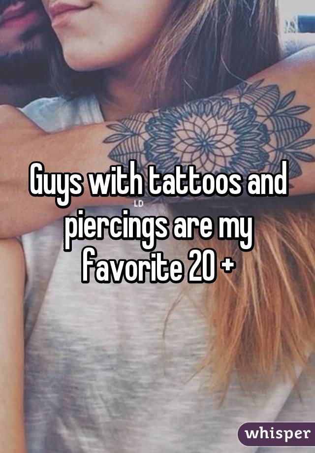 Guys with tattoos and piercings are my favorite 20 +
