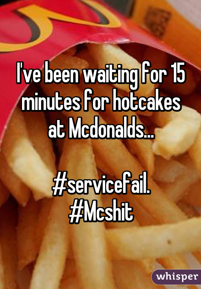 I've been waiting for 15 minutes for hotcakes at Mcdonalds...

#servicefail.
#Mcshit