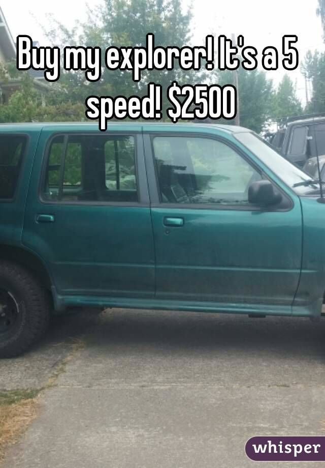 Buy my explorer! It's a 5 speed! $2500