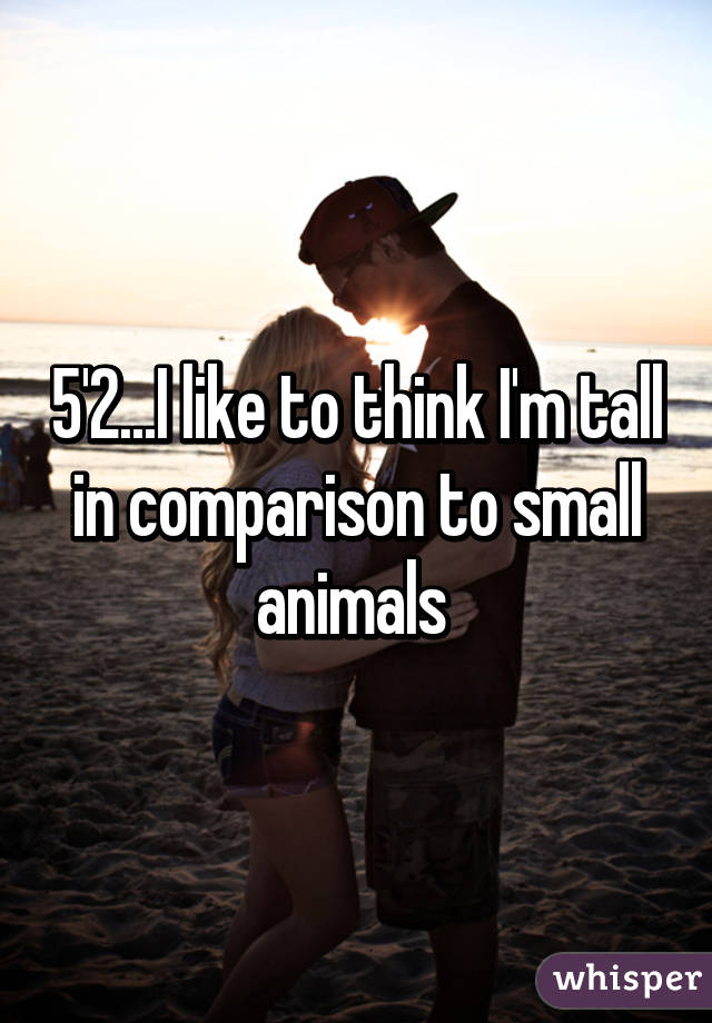 5'2...I like to think I'm tall in comparison to small animals 