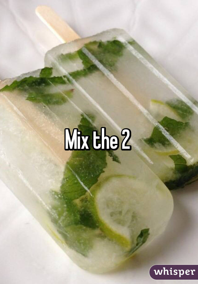Mix the 2 