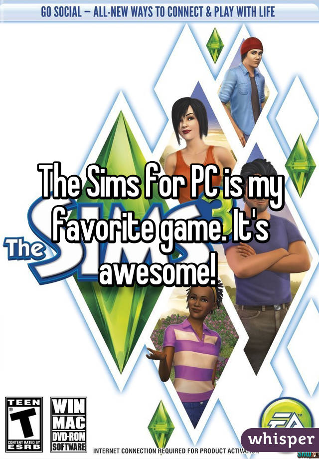 The Sims for PC is my favorite game. It's awesome! 