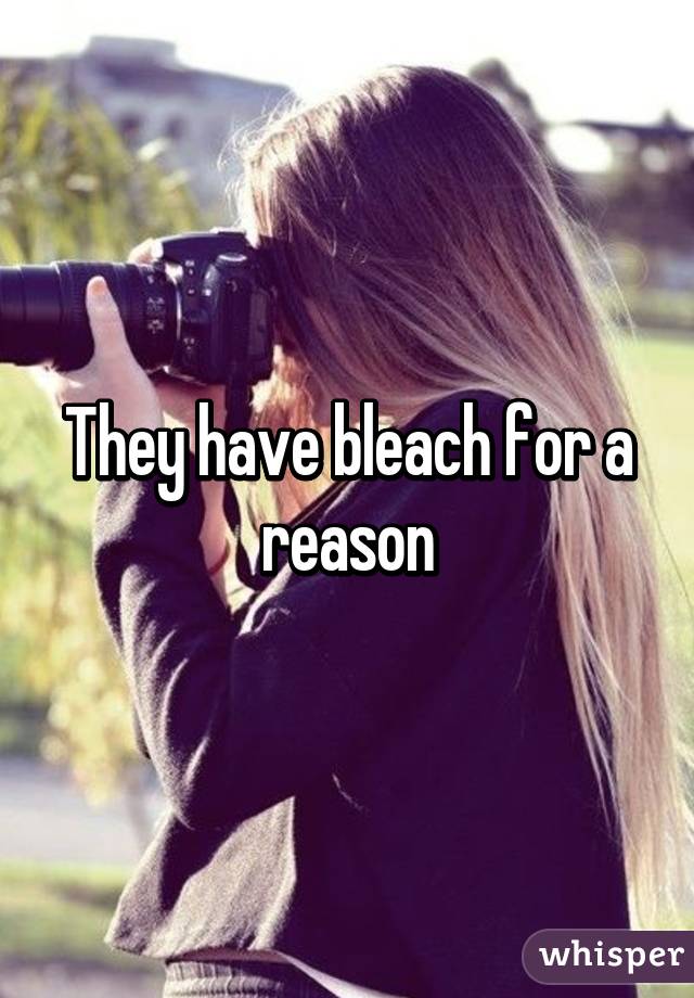 They have bleach for a reason