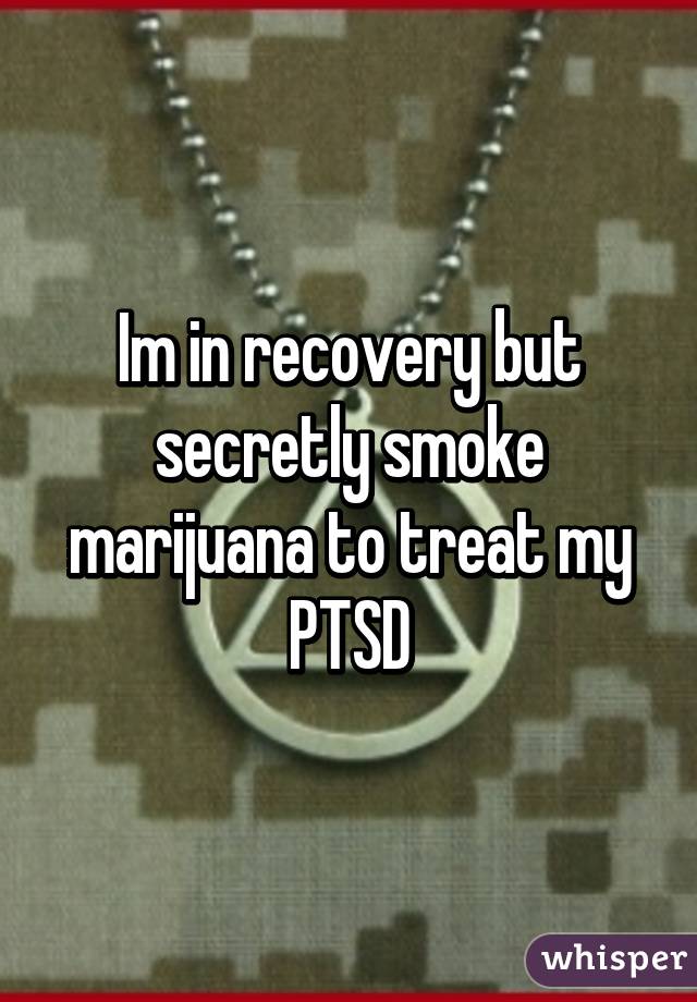 Im in recovery but secretly smoke marijuana to treat my PTSD