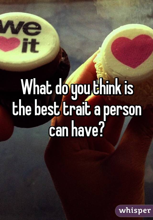 What do you think is the best trait a person can have?