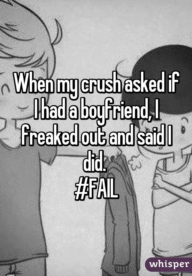 When my crush asked if I had a boyfriend, I freaked out and said I did. 
#FAIL