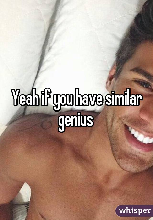 Yeah if you have similar genius 