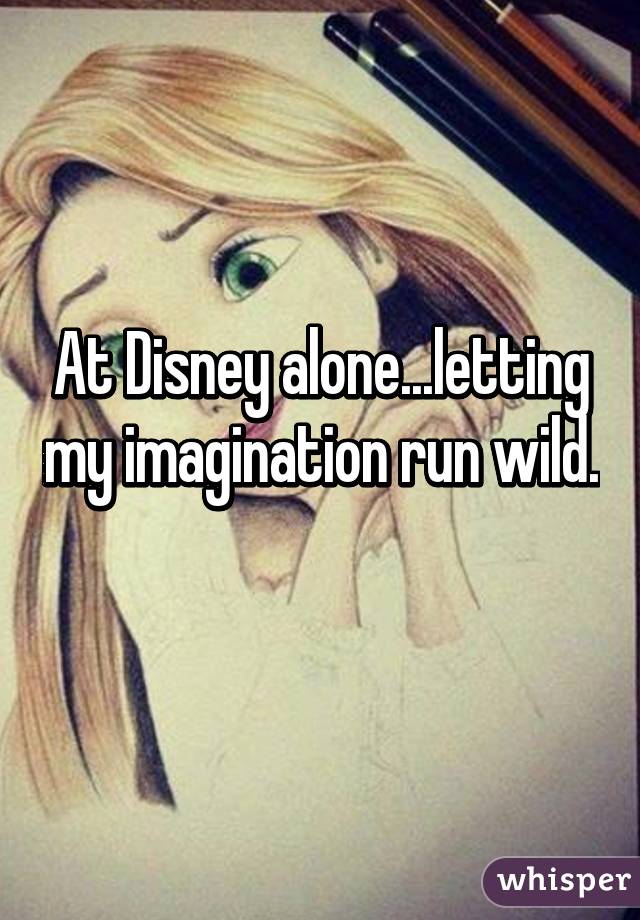 At Disney alone...letting my imagination run wild. 