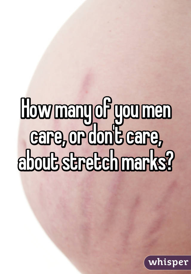 How many of you men care, or don't care, about stretch marks?